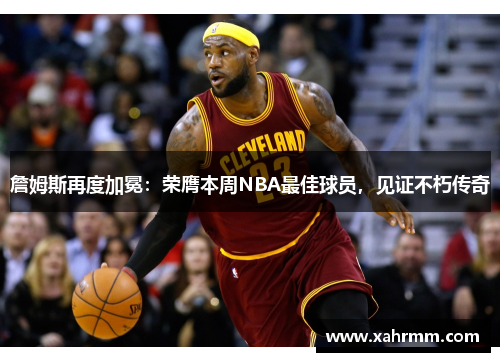 詹姆斯再度加冕：荣膺本周NBA最佳球员，见证不朽传奇